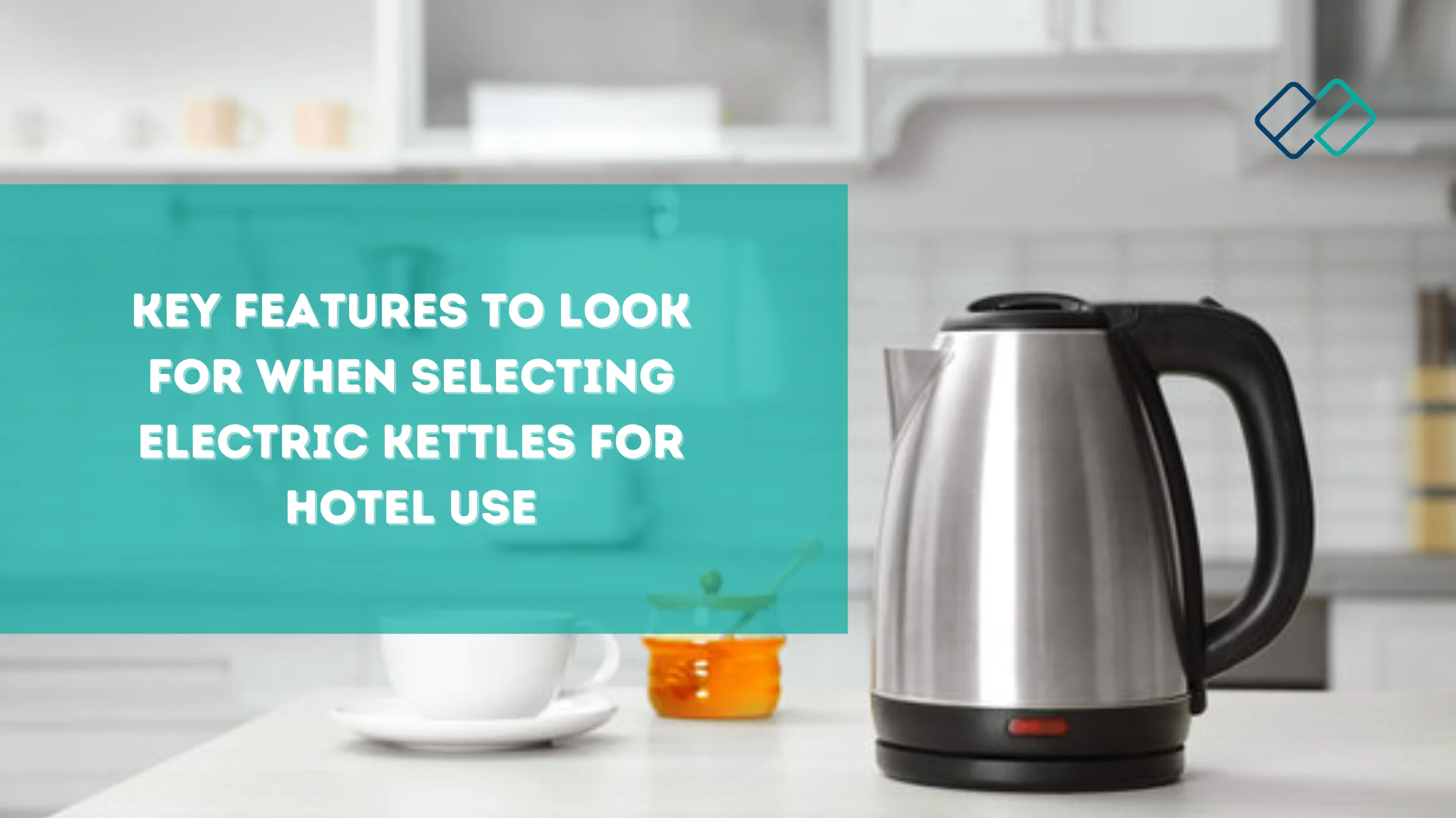 Key Features to Look for When Selecting Electric Kettles for Hotel Use